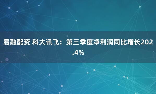 易融配资 科大讯飞：第三季度净利润同比增长202.4%